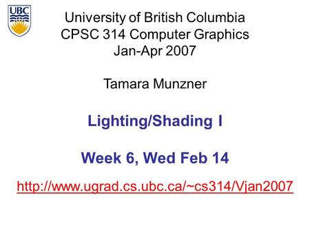 University of British Columbia CPSC 314 Computer Graphics Jan-Apr 2007 Tamara Munzner  Lighting/Shading I Week.