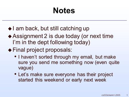 1cs533d-term1-2005 Notes  I am back, but still catching up  Assignment 2 is due today (or next time I’m in the dept following today)  Final project.