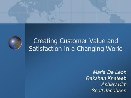 Marie De Leon Rakshan Khateeb Ashley Kim Scott Jacobsen Creating Customer Value and Satisfaction in a Changing World.