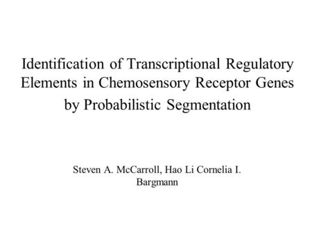 Identification of Transcriptional Regulatory Elements in Chemosensory Receptor Genes by Probabilistic Segmentation Steven A. McCarroll, Hao Li Cornelia.