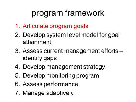 Program framework 1.Articulate program goals 2.Develop system level model for goal attainment 3.Assess current management efforts – identify gaps 4.Develop.