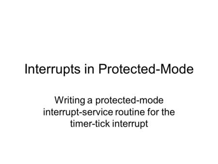 Interrupts in Protected-Mode Writing a protected-mode interrupt-service routine for the timer-tick interrupt.