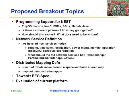 Systems Wireless EmBedded 1/18/2002WEBS Retreat Breakout1 Proposed Breakout Topics Programming Support for NEST –TinyOS macros, NesC, FSMs, SQLs, Matlab,