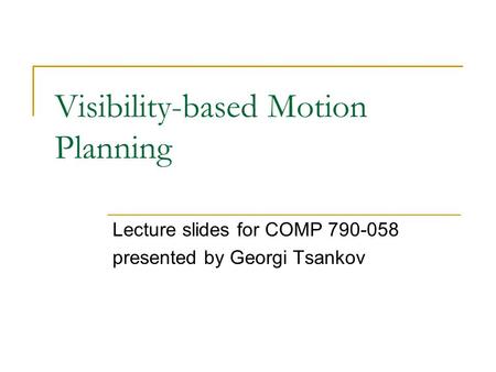 Visibility-based Motion Planning Lecture slides for COMP 790-058 presented by Georgi Tsankov.