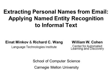 Extracting Personal Names from Email: Applying Named Entity Recognition to Informal Text Einat Minkov & Richard C. Wang Language Technologies Institute.