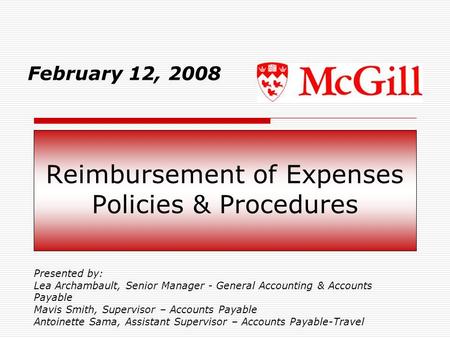 Reimbursement of Expenses Policies & Procedures February 12, 2008 Presented by: Lea Archambault, Senior Manager - General Accounting & Accounts Payable.