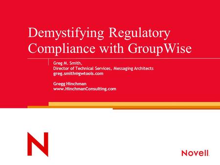 Demystifying Regulatory Compliance with GroupWise Greg M. Smith, Director of Technical Services, Messaging Architects Gregg Hinchman.