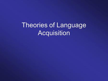 Theories of Language Acquisition. Two theoretical approaches Learning theories Nativist theories.
