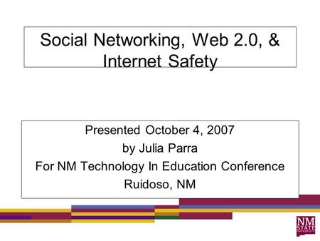 Social Networking, Web 2.0, & Internet Safety Presented October 4, 2007 by Julia Parra For NM Technology In Education Conference Ruidoso, NM.