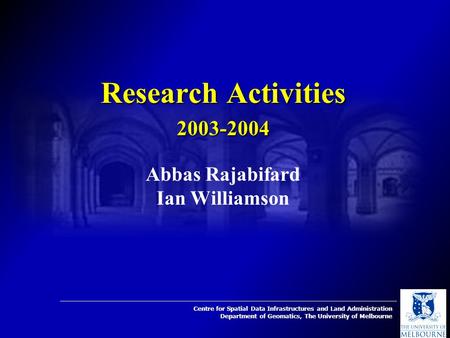 Centre for Spatial Data Infrastructures and Land Administration Department of Geomatics, The University of Melbourne Research Activities 2003-2004 Abbas.
