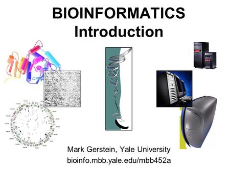 1 (c) Mark Gerstein, 1999, Yale, bioinfo.mbb.yale.edu BIOINFORMATICS Introduction Mark Gerstein, Yale University bioinfo.mbb.yale.edu/mbb452a.