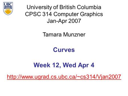 University of British Columbia CPSC 314 Computer Graphics Jan-Apr 2007 Tamara Munzner  Curves Week 12, Wed Apr.
