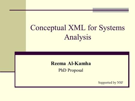 Conceptual XML for Systems Analysis Reema Al-Kamha PhD Proposal Supported by NSF.