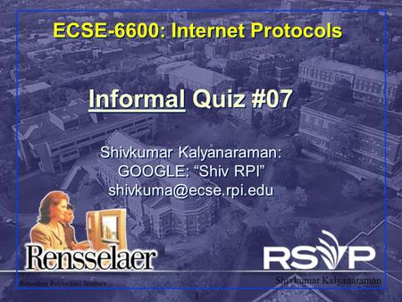 Shivkumar Kalyanaraman Rensselaer Polytechnic Institute 1 ECSE-6600: Internet Protocols Informal Quiz #07 Shivkumar Kalyanaraman: GOOGLE: “Shiv RPI”