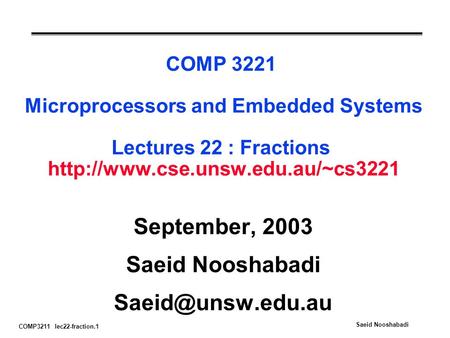 COMP3211 lec22-fraction.1 Saeid Nooshabadi COMP 3221 Microprocessors and Embedded Systems Lectures 22 : Fractions  September,