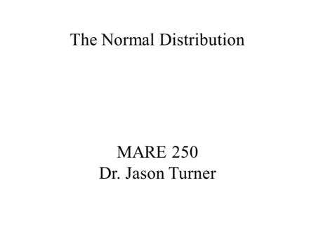 MARE 250 Dr. Jason Turner The Normal Distribution.