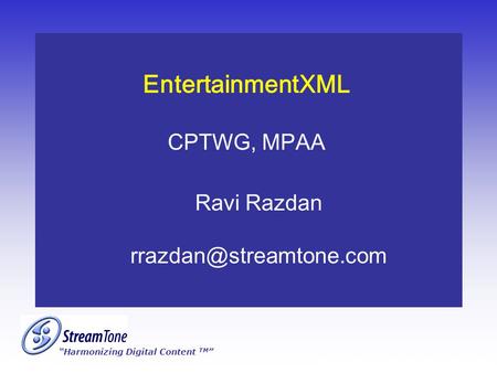 “Harmonizing Digital Content TM ” Proprietary and Confidential InformationStreamTone EntertainmentXML CPTWG, MPAA Ravi Razdan