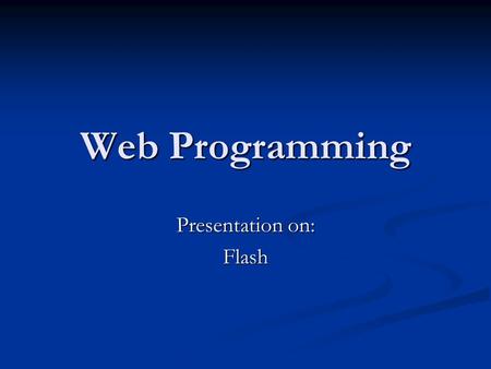 Web Programming Presentation on: Flash. How Flash Came to Be Created by Jonathan Gay, current VP of Flash and Generator at Macromedia Created by Jonathan.