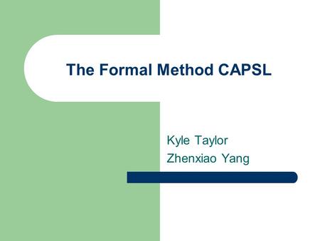The Formal Method CAPSL Kyle Taylor Zhenxiao Yang.