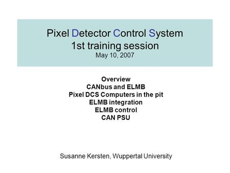 Pixel Detector Control System 1st training session May 10, 2007 Overview CANbus and ELMB Pixel DCS Computers in the pit ELMB integration ELMB control CAN.