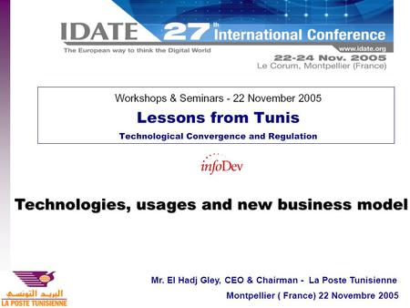 1 Technologies, usages and new business model Mr. El Hadj Gley, CEO & Chairman - La Poste Tunisienne Montpellier ( France) 22 Novembre 2005.