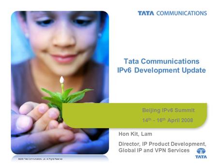 ©2008 Tata Communications, Ltd. All Rights Reserved Tata Communications IPv6 Development Update Beijing IPv6 Summit 14 th - 16 th April 2008 Hon Kit, Lam.