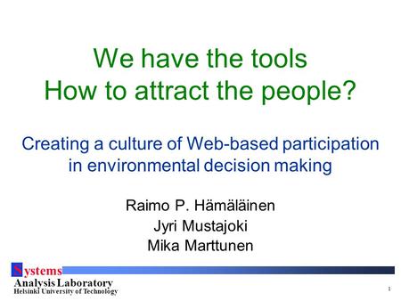 S ystems Analysis Laboratory Helsinki University of Technology 1 We have the tools How to attract the people? Creating a culture of Web-based participation.