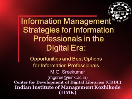 M.G. Sreekumar Center for Development of Digital Libraries (CDDL) Indian Institute of Management Kozhikode (IIMK) Information Management.