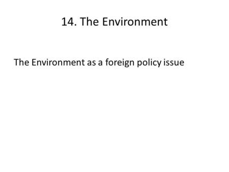 14. The Environment The Environment as a foreign policy issue.