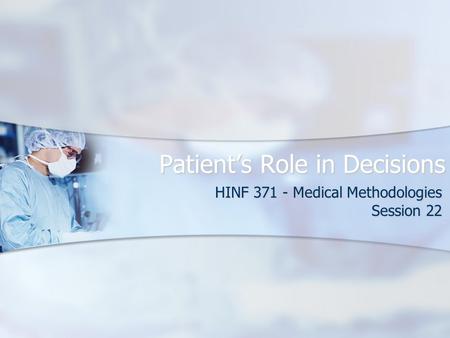 Patient’s Role in Decisions HINF 371 - Medical Methodologies Session 22.