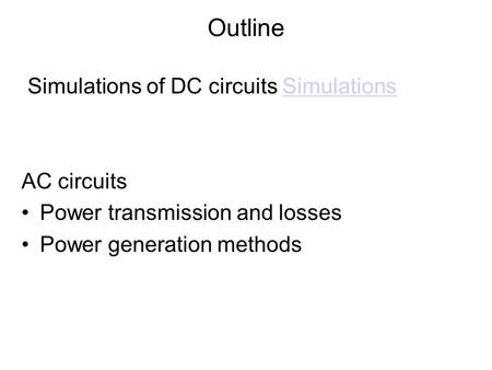 Outline Simulations of DC circuits SimulationsSimulations AC circuits Power transmission and losses Power generation methods.