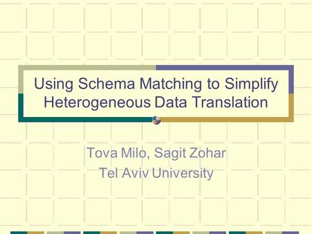 Using Schema Matching to Simplify Heterogeneous Data Translation Tova Milo, Sagit Zohar Tel Aviv University.