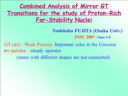 GT (  ) : Weak Process: Important roles in the Universe Combined Analysis of Mirror GT Transitions for the study of Proton-Rich Far-Stability Nuclei.