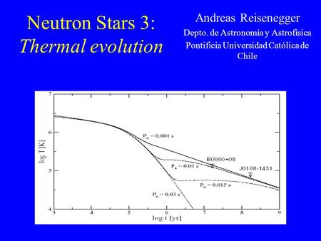 Neutron Stars 3: Thermal evolution Andreas Reisenegger Depto. de Astronomía y Astrofísica Pontificia Universidad Católica de Chile.