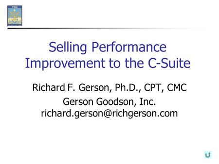 Selling Performance Improvement to the C-Suite Richard F. Gerson, Ph.D., CPT, CMC Gerson Goodson, Inc.