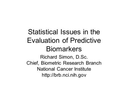 Statistical Issues in the Evaluation of Predictive Biomarkers Richard Simon, D.Sc. Chief, Biometric Research Branch National Cancer Institute