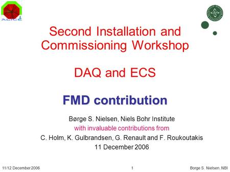 11/12 December 20061Borge S. Nielsen, NBI FMD contribution Second Installation and Commissioning Workshop DAQ and ECS FMD contribution Børge S. Nielsen,
