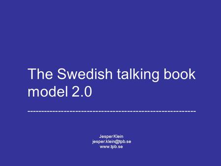 Jesper Klein The Swedish Library of Talking Books and Braille 2008-08-24 The Swedish talking book model 2.0 -----------------------------------------------------------