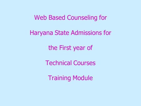 Web Based Counseling for Haryana State Admissions for the First year of Technical Courses Training Module.