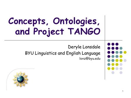 1 Concepts, Ontologies, and Project TANGO Deryle Lonsdale BYU Linguistics and English Language