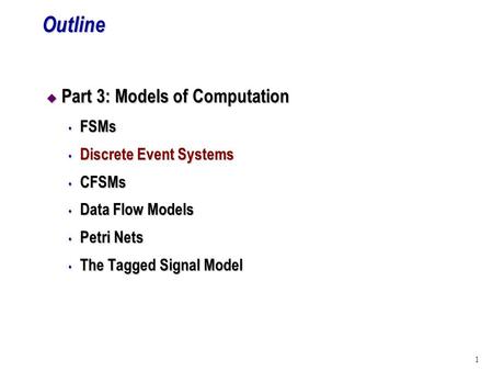 1Outline u Part 3: Models of Computation s FSMs s Discrete Event Systems s CFSMs s Data Flow Models s Petri Nets s The Tagged Signal Model.