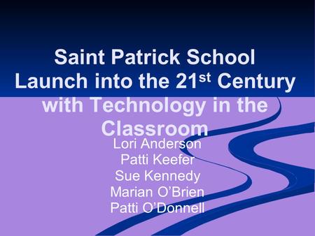 Saint Patrick School Launch into the 21 st Century with Technology in the Classroom Lori Anderson Patti Keefer Sue Kennedy Marian O’Brien Patti O’Donnell.