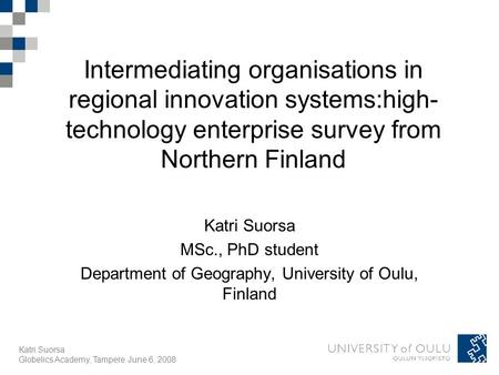 Katri Suorsa Globelics Academy, Tampere June 6, 2008 Intermediating organisations in regional innovation systems:high- technology enterprise survey from.