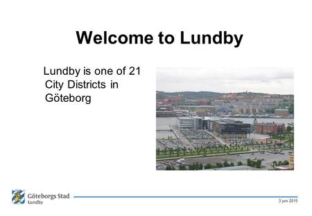 3 juni 2015 Welcome to Lundby Lundby is one of 21 City Districts in Göteborg.