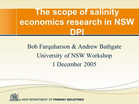 The scope of salinity economics research in NSW DPI Bob Farquharson & Andrew Bathgate University of NSW Workshop 1 December 2005.