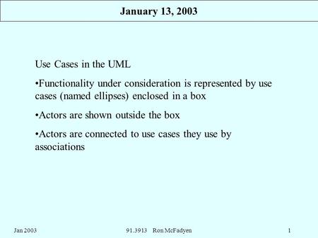 Jan 200391.3913 Ron McFadyen1 Use Cases in the UML Functionality under consideration is represented by use cases (named ellipses) enclosed in a box Actors.