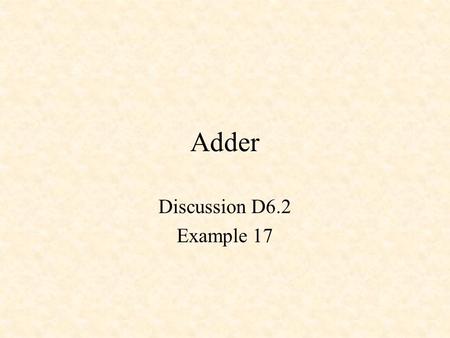 Adder Discussion D6.2 Example 17. s i = c i ^ (a i ^ b i ) c i+1 = a i * b i + c i * (a i ^ b i ) Full Adder (Appendix I)