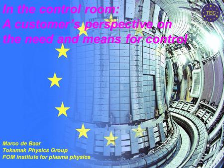 Association Euratom-FOM Trilateral Euregio Cluster 1 M.R. de Baar, Workshop Control for Nuclear Fusion, the Netherlands, 07-05-08 In the control room: