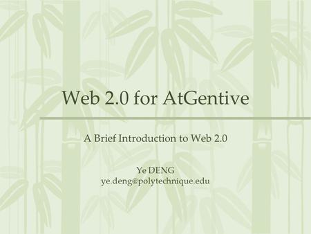 Web 2.0 for AtGentive A Brief Introduction to Web 2.0 Ye DENG