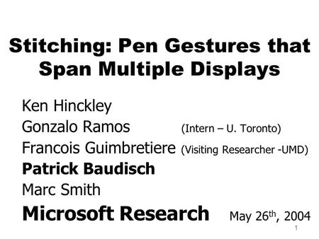 1 Ken Hinckley Gonzalo Ramos (Intern – U. Toronto) Francois Guimbretiere (Visiting Researcher -UMD) Patrick Baudisch Marc Smith Microsoft Research May.